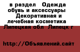  в раздел : Одежда, обувь и аксессуары » Декоративная и лечебная косметика . Липецкая обл.,Липецк г.